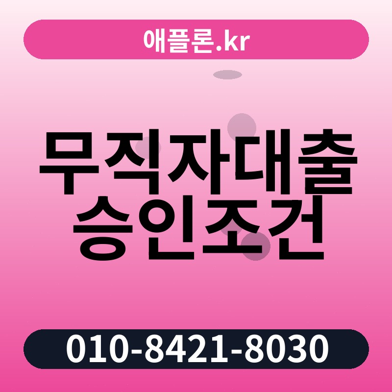 무직자대출 승인조건 | 애플론.kr | 010-8421-8030