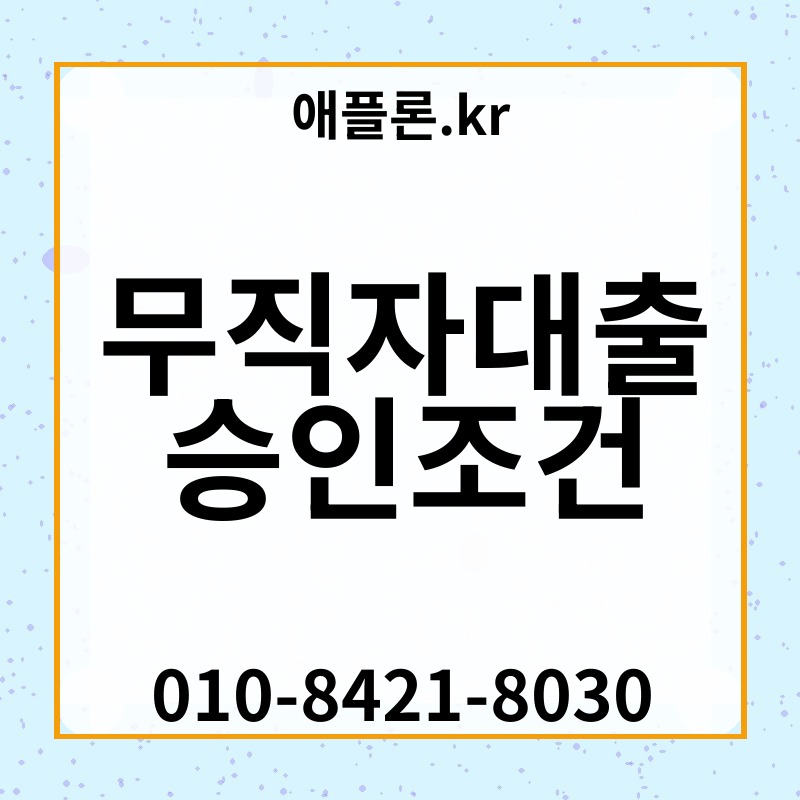 무직자대출 승인조건 | 애플론.kr | 010-8421-8030