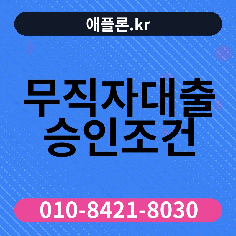 무직자대출 승인조건 | 애플론.kr | 010-8421-8030