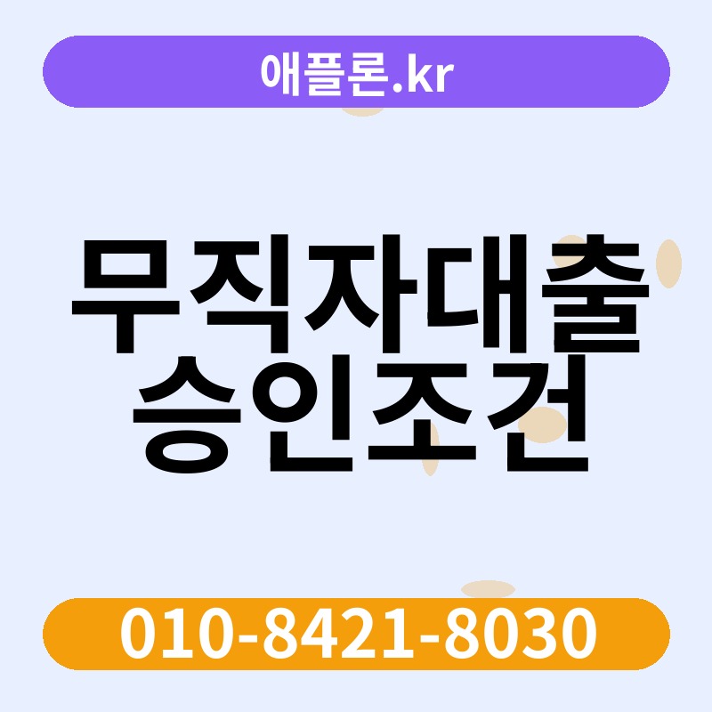 무직자대출 승인조건 | 애플론.kr | 010-8421-8030