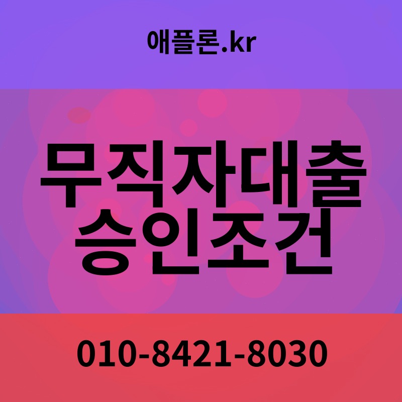 무직자대출 승인조건 | 애플론.kr | 010-8421-8030