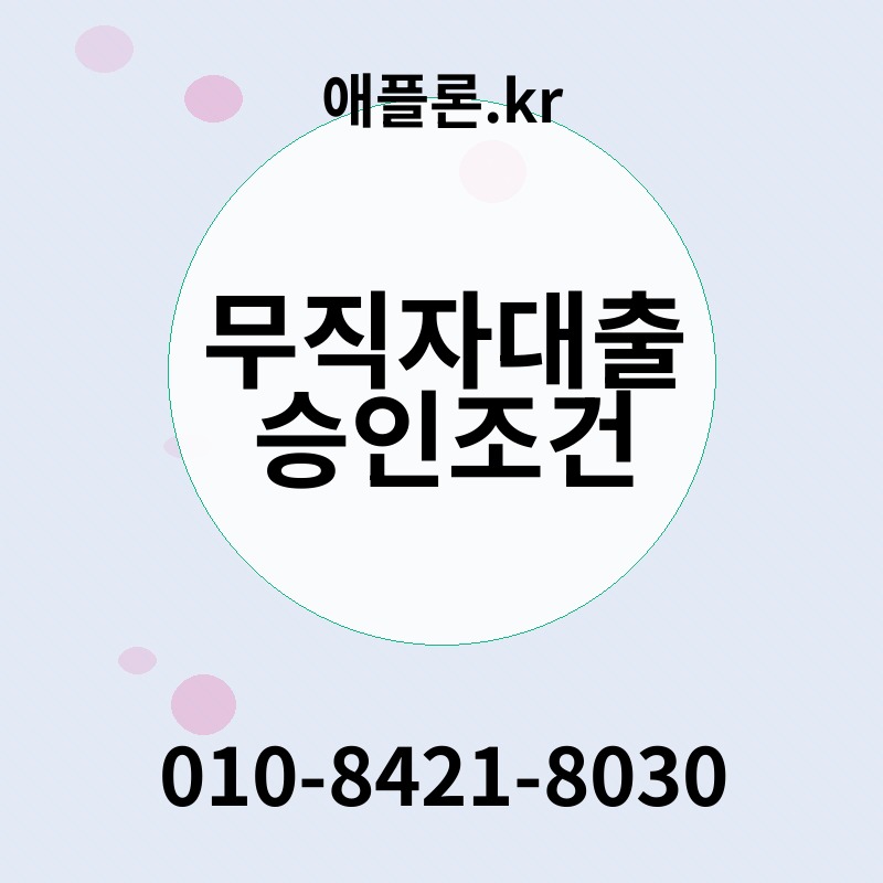 무직자대출 승인조건 | 애플론.kr | 010-8421-8030