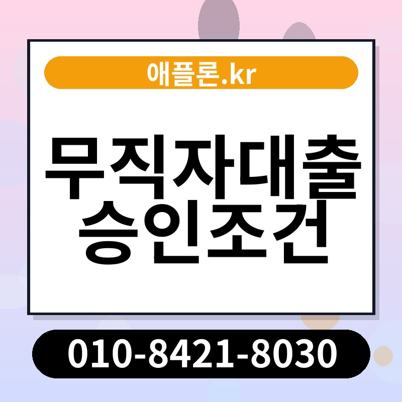 무직자대출 승인조건 | 애플론.kr | 010-8421-8030