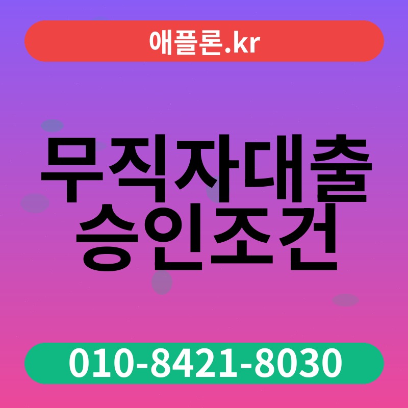 무직자대출 승인조건 | 애플론.kr | 010-8421-8030