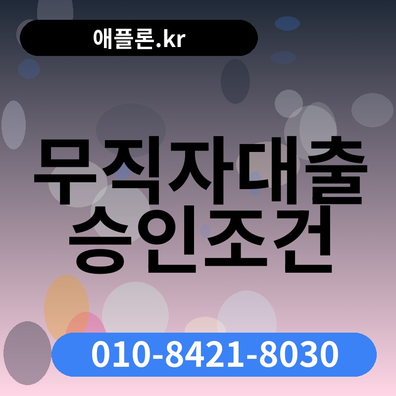 무직자대출 승인조건 | 애플론.kr | 010-8421-8030