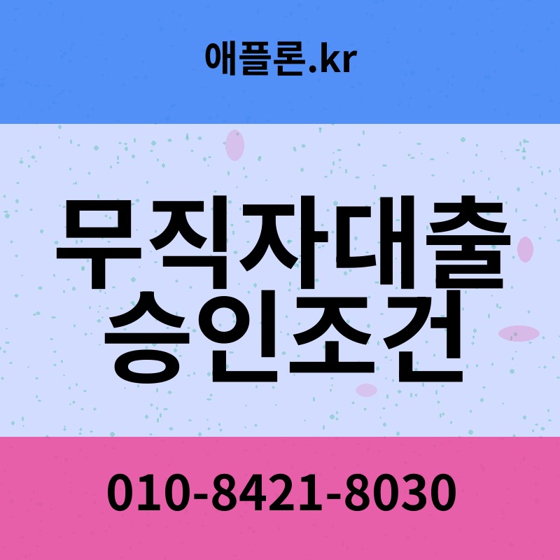 무직자대출 승인조건 | 애플론.kr | 010-8421-8030