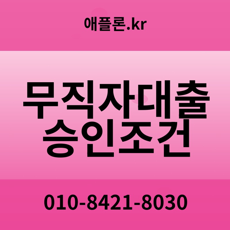 무직자대출 승인조건 | 애플론.kr | 010-8421-8030