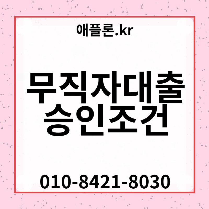 무직자대출 승인조건 | 애플론.kr | 010-8421-8030