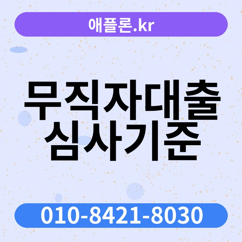 무직자대출 심사기준 | 애플론.kr | 010-8421-8030