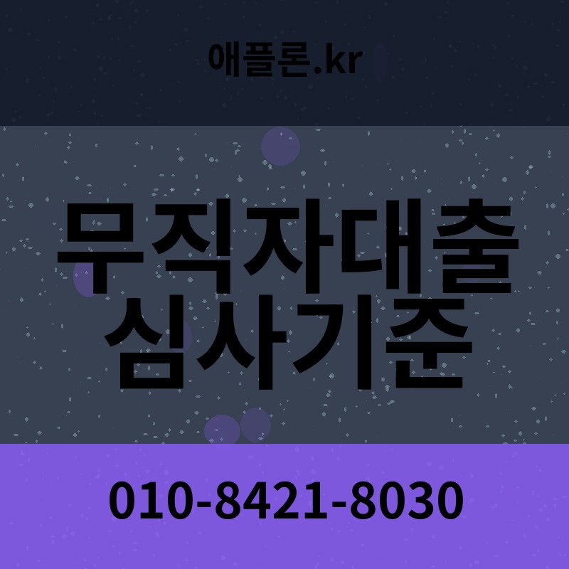 무직자대출 심사기준 | 애플론.kr | 010-8421-8030