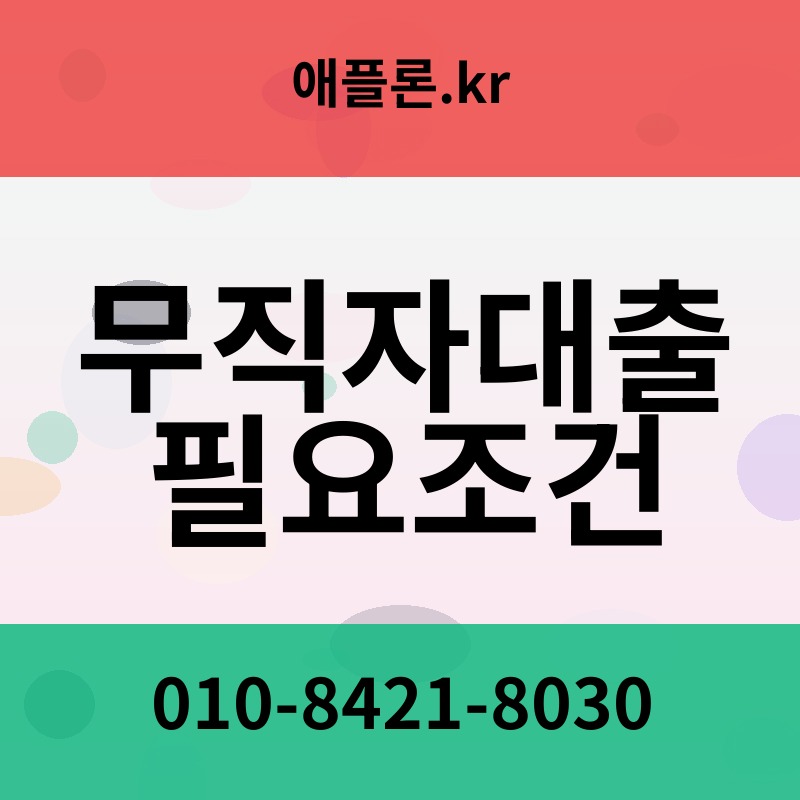 무직자대출 필요조건 | 애플론.kr | 010-8421-8030
