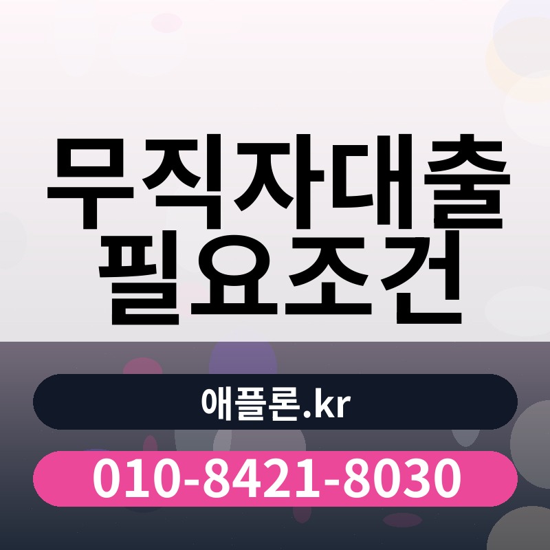 무직자대출 필요조건 | 애플론.kr | 010-8421-8030