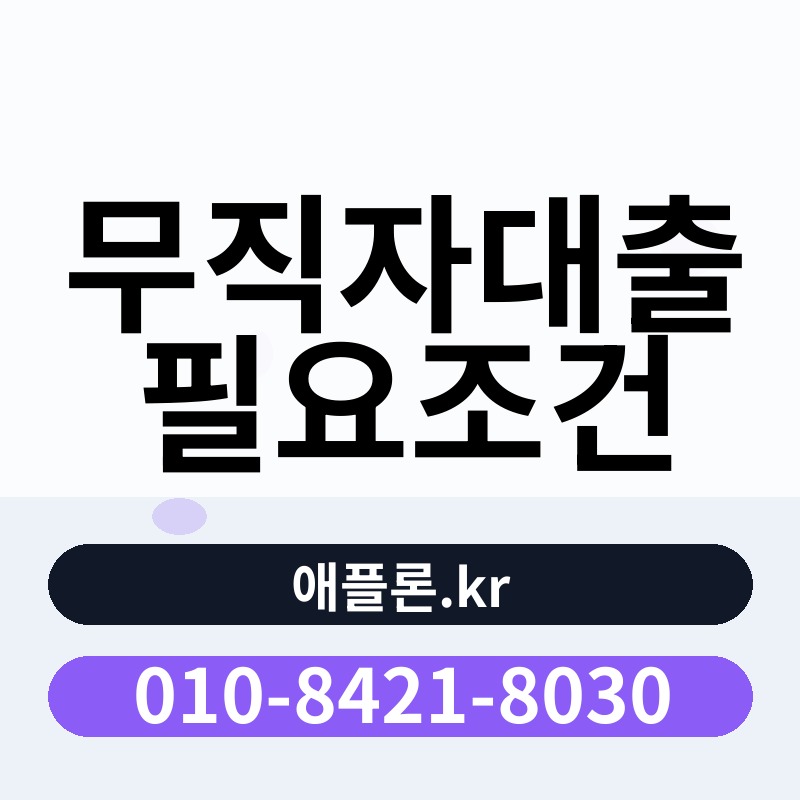 무직자대출 필요조건 | 애플론.kr | 010-8421-8030