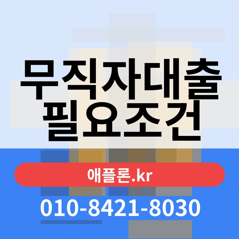 무직자대출 필요조건 | 애플론.kr | 010-8421-8030