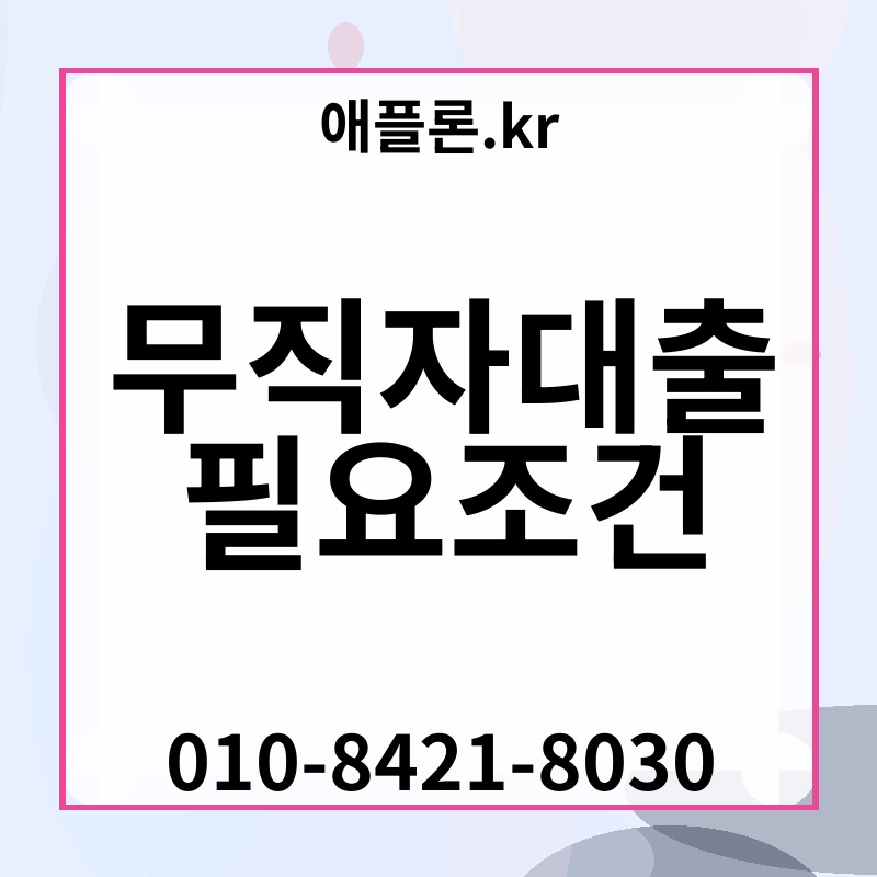 무직자대출 필요조건 | 애플론.kr | 010-8421-8030