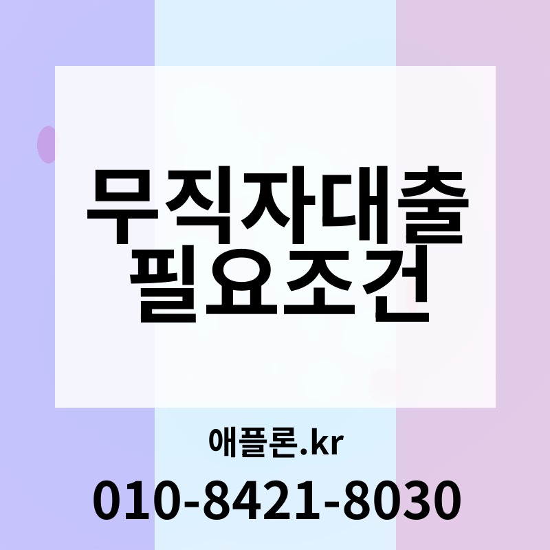무직자대출 필요조건 | 애플론.kr | 010-8421-8030