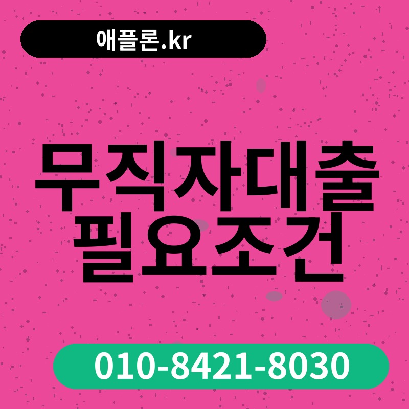무직자대출 필요조건 | 애플론.kr | 010-8421-8030