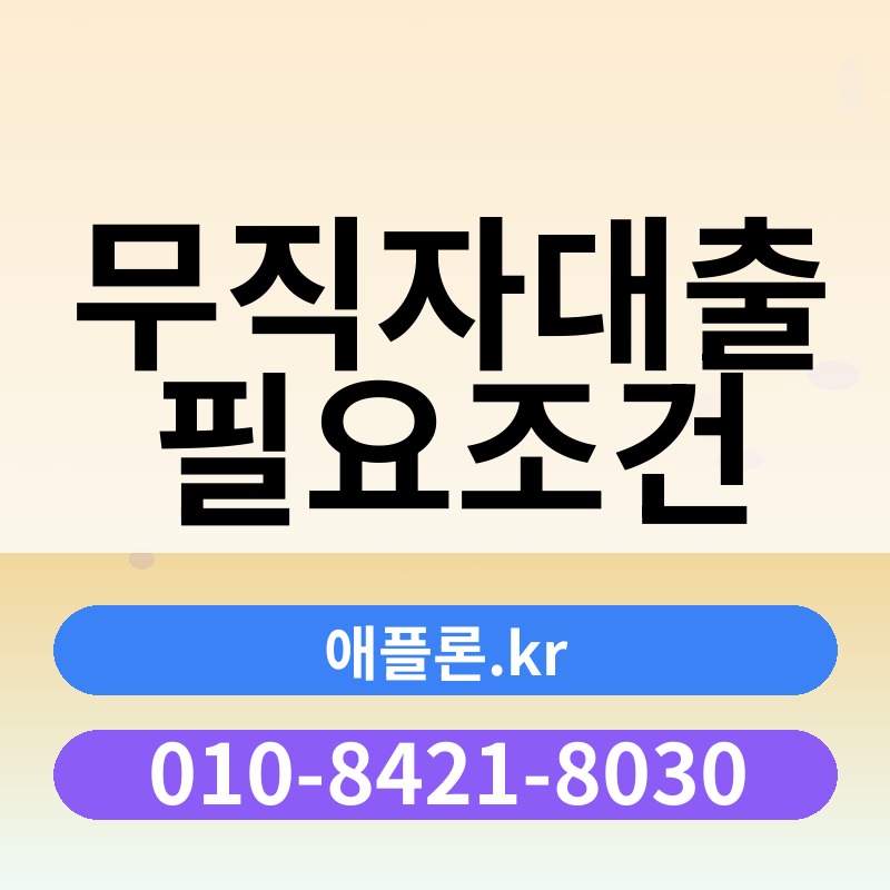 무직자대출 필요조건 | 애플론.kr | 010-8421-8030