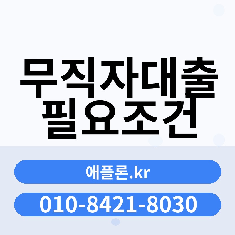 무직자대출 필요조건 | 애플론.kr | 010-8421-8030