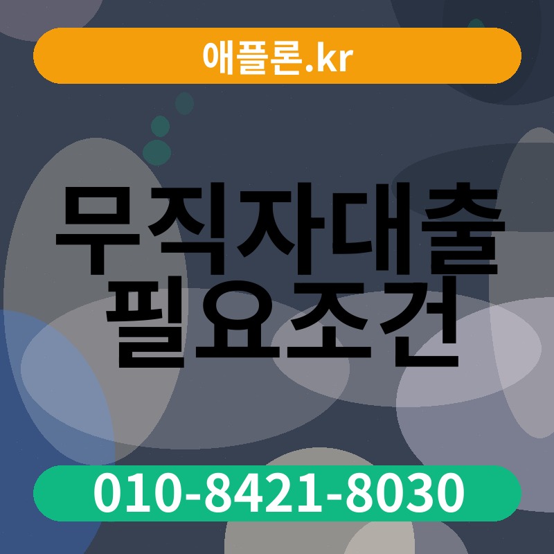 무직자대출 필요조건 | 애플론.kr | 010-8421-8030