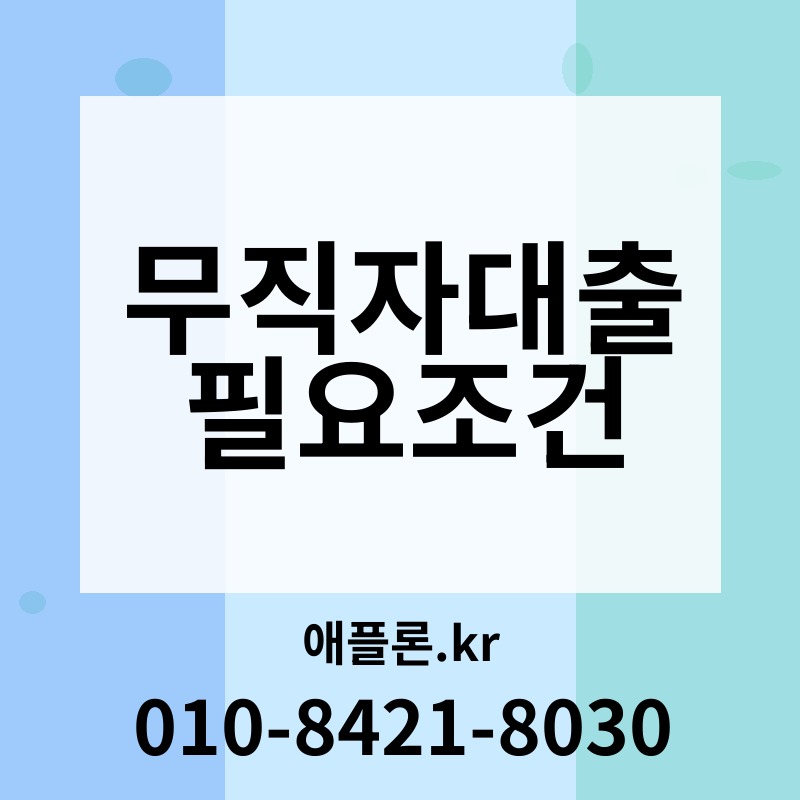 무직자대출 필요조건 | 애플론.kr | 010-8421-8030