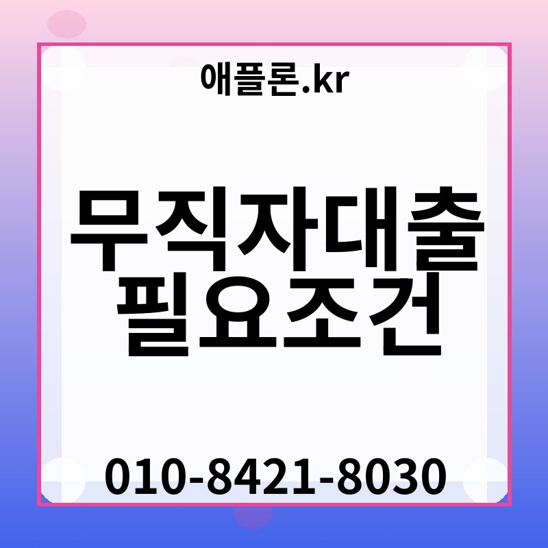 무직자대출 필요조건 | 애플론.kr | 010-8421-8030