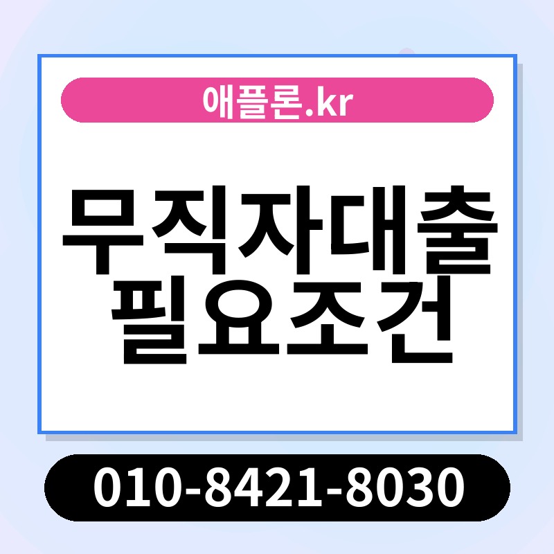 무직자대출 필요조건 | 애플론.kr | 010-8421-8030