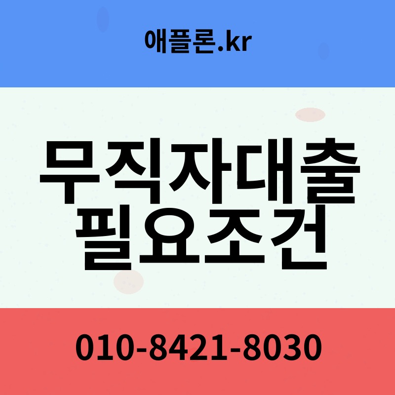 무직자대출 필요조건 | 애플론.kr | 010-8421-8030