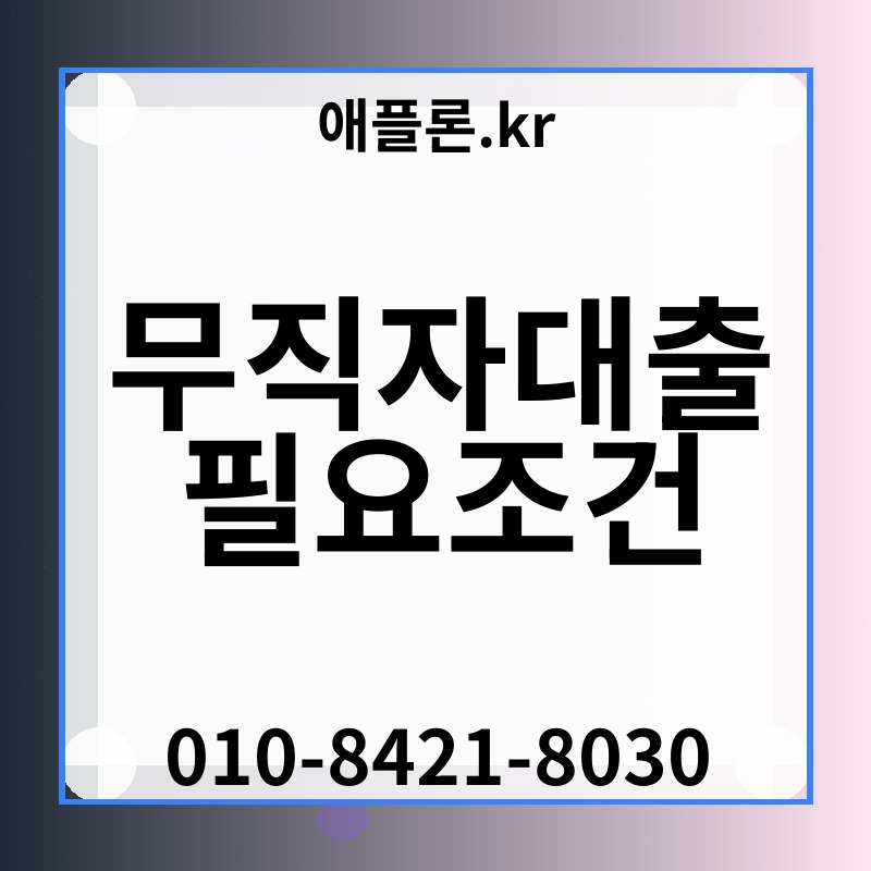 무직자대출 필요조건 | 애플론.kr | 010-8421-8030