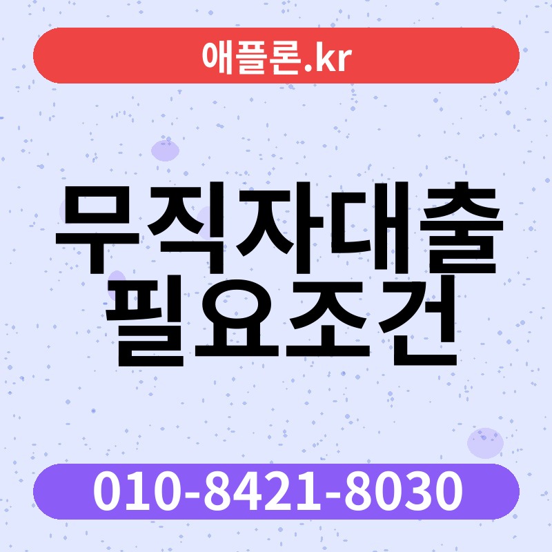 무직자대출 필요조건 | 애플론.kr | 010-8421-8030