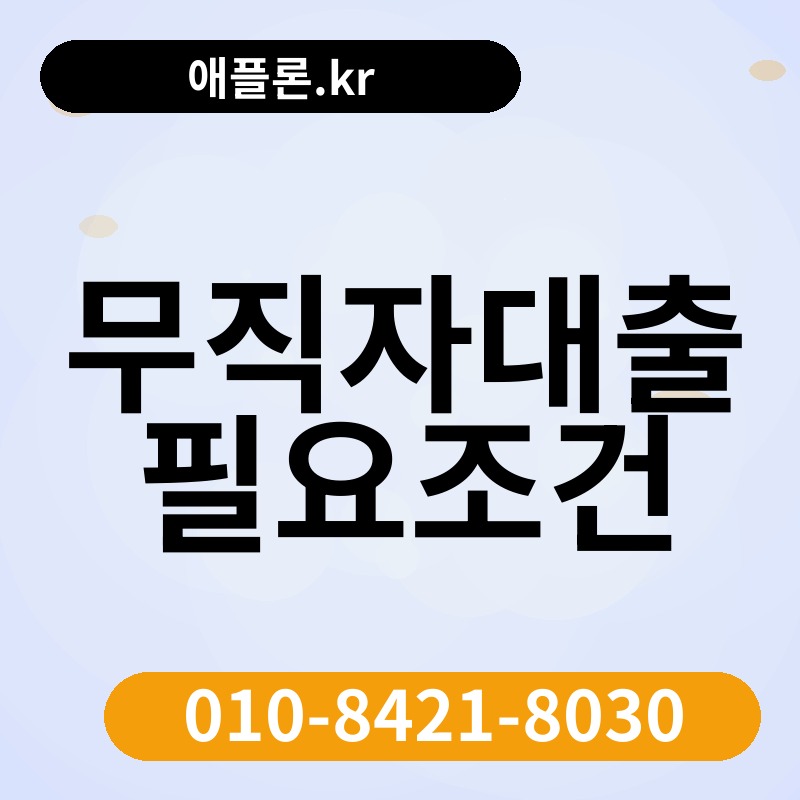 무직자대출 필요조건 | 애플론.kr | 010-8421-8030