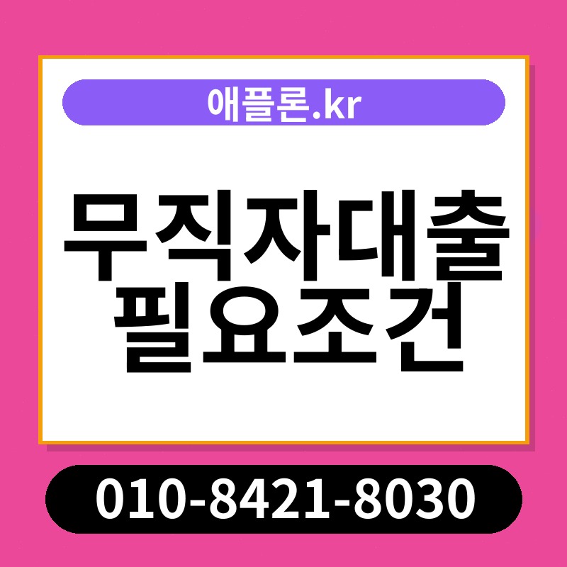 무직자대출 필요조건 | 애플론.kr | 010-8421-8030