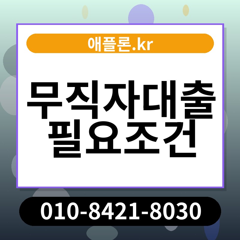 무직자대출 필요조건 | 애플론.kr | 010-8421-8030