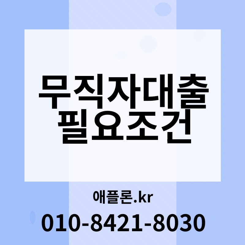 무직자대출 필요조건 | 애플론.kr | 010-8421-8030