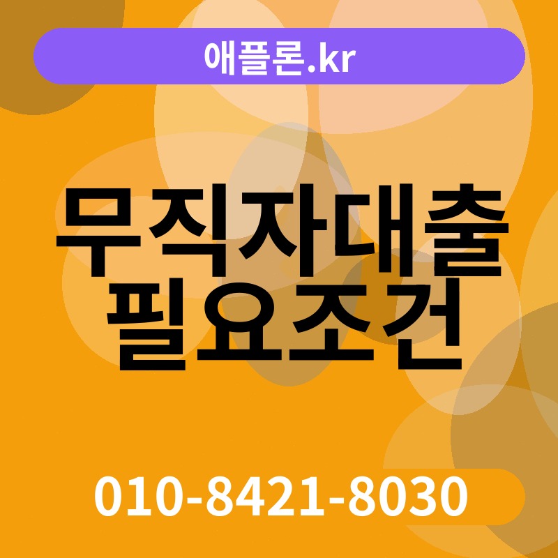 무직자대출 필요조건 | 애플론.kr | 010-8421-8030