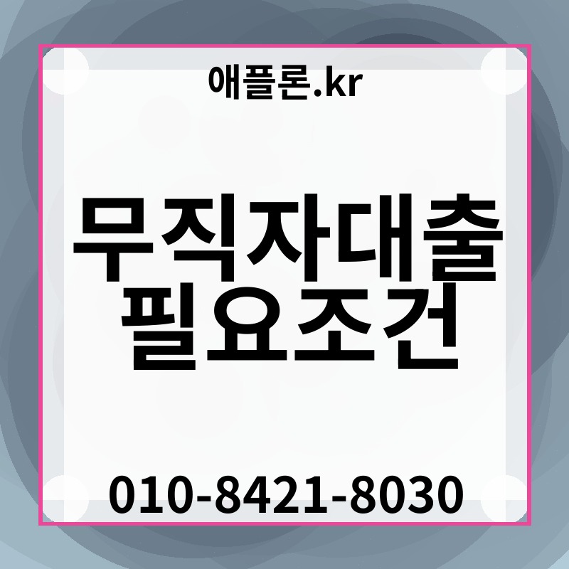 무직자대출 필요조건 | 애플론.kr | 010-8421-8030