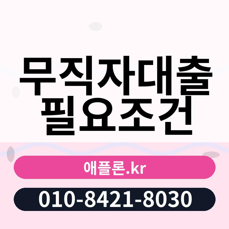 무직자대출 필요조건 | 애플론.kr | 010-8421-8030