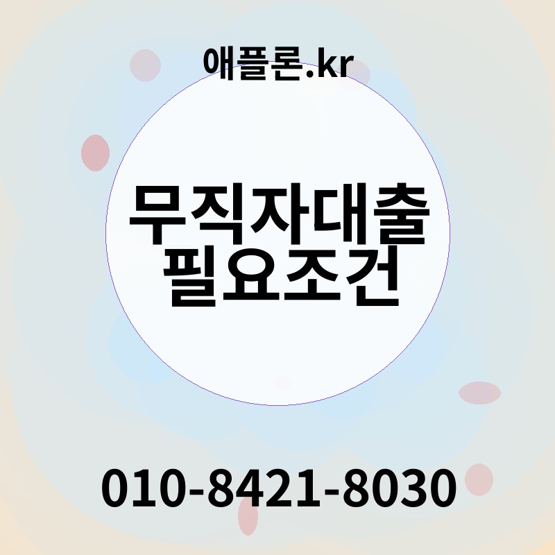 무직자대출 필요조건 | 애플론.kr | 010-8421-8030