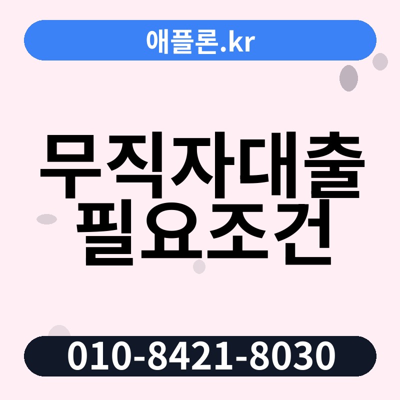 무직자대출 필요조건 | 애플론.kr | 010-8421-8030