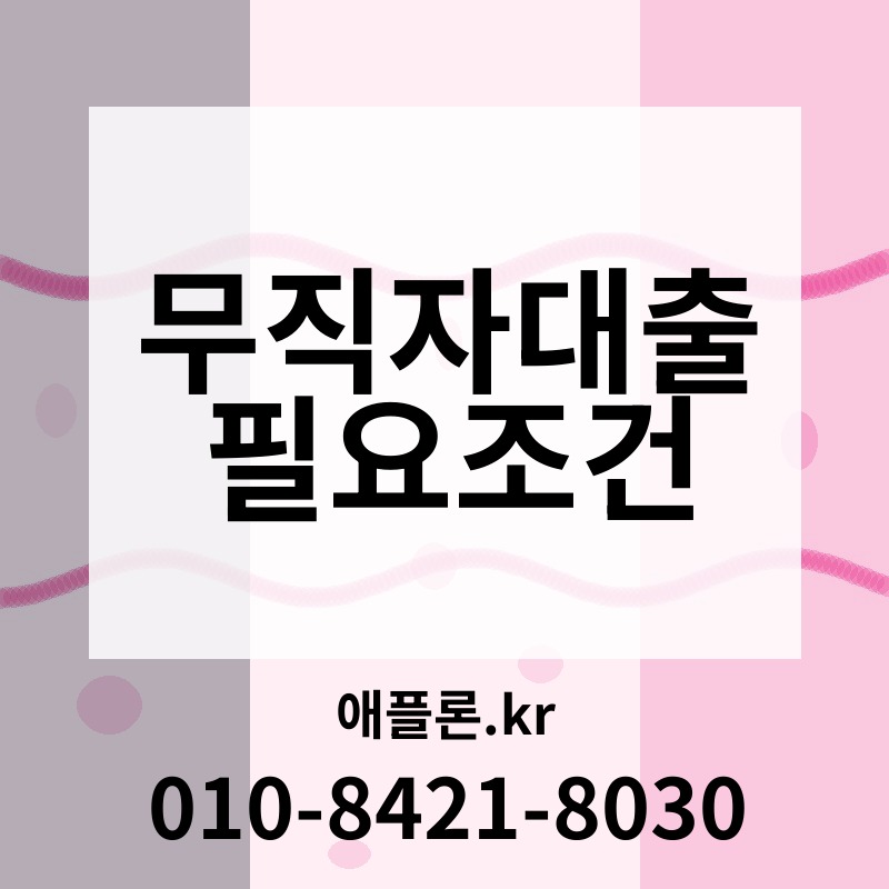 무직자대출 필요조건 | 애플론.kr | 010-8421-8030