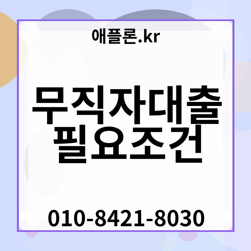 무직자대출 필요조건 | 애플론.kr | 010-8421-8030