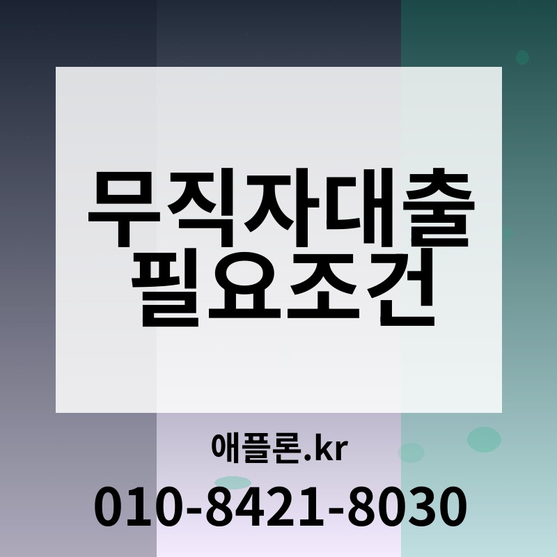 무직자대출 필요조건 | 애플론.kr | 010-8421-8030