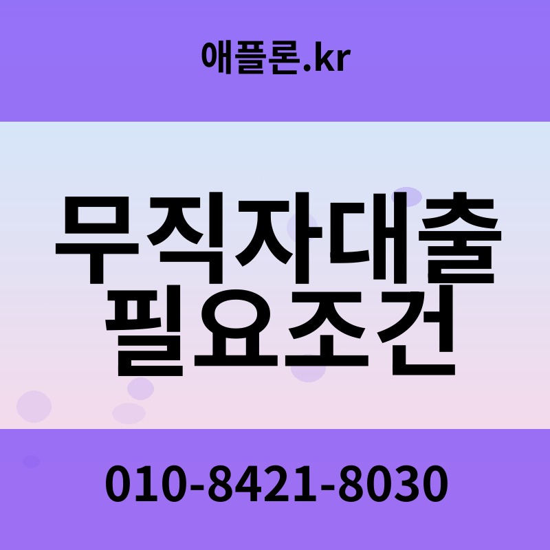 무직자대출 필요조건 | 애플론.kr | 010-8421-8030