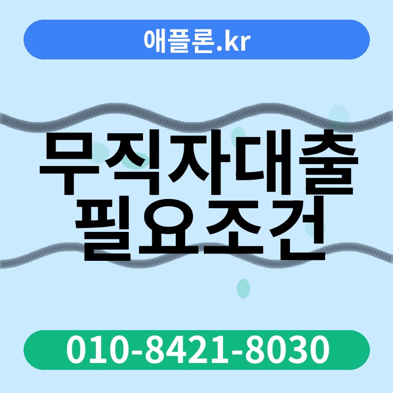 무직자대출 필요조건 | 애플론.kr | 010-8421-8030