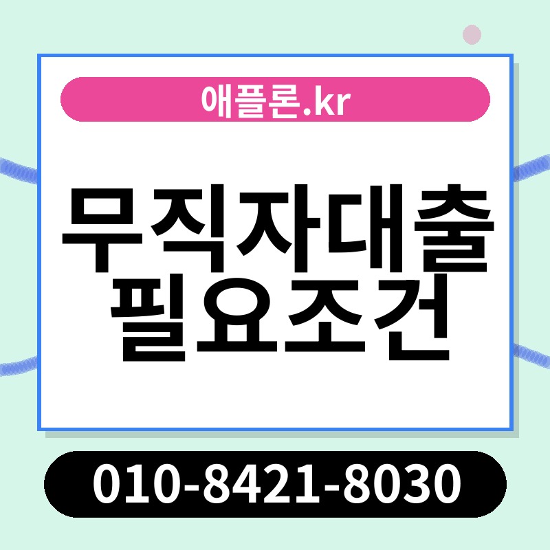 무직자대출 필요조건 | 애플론.kr | 010-8421-8030