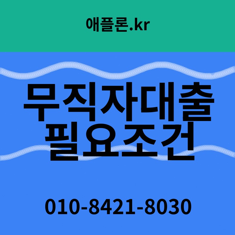 무직자대출 필요조건 | 애플론.kr | 010-8421-8030