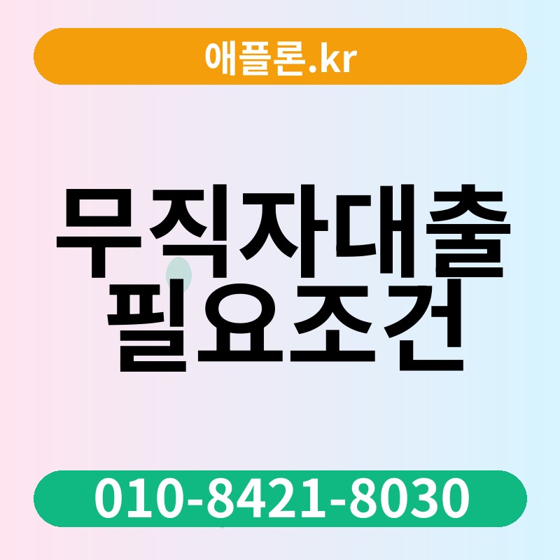 무직자대출 필요조건 | 애플론.kr | 010-8421-8030