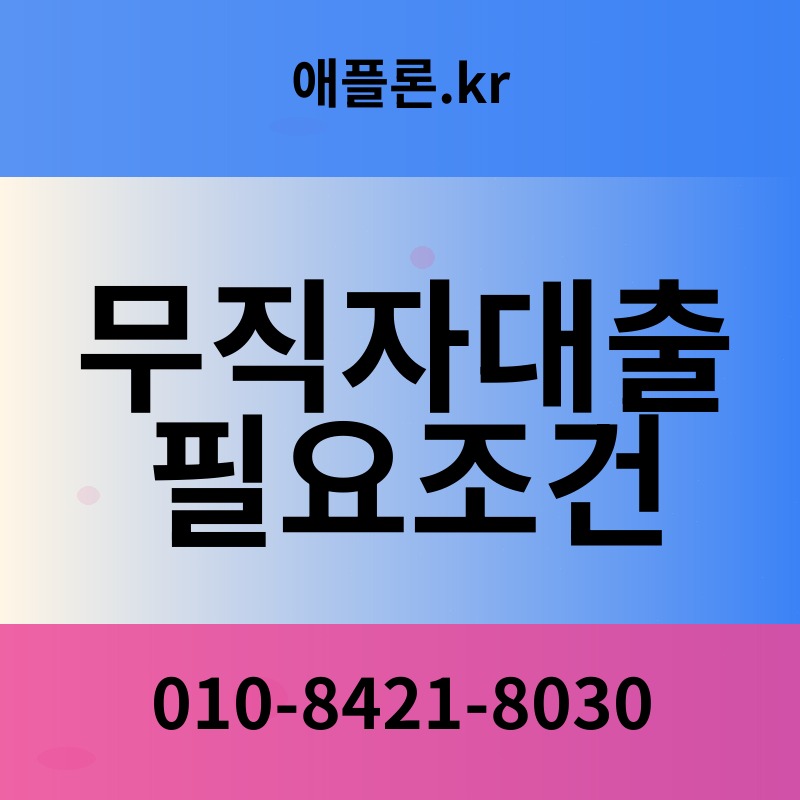 무직자대출 필요조건 | 애플론.kr | 010-8421-8030